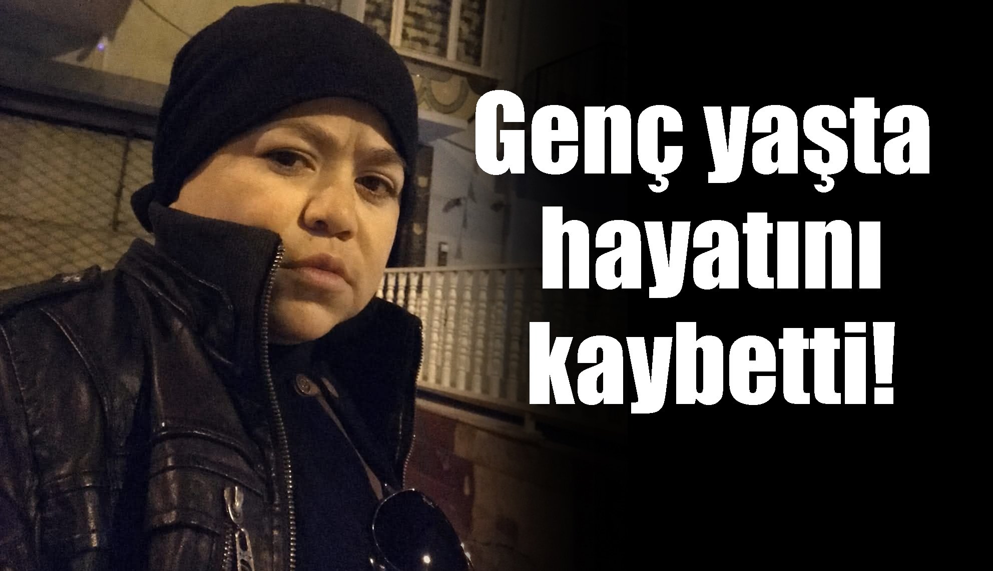 Genç yaşta hayatını kaybetti