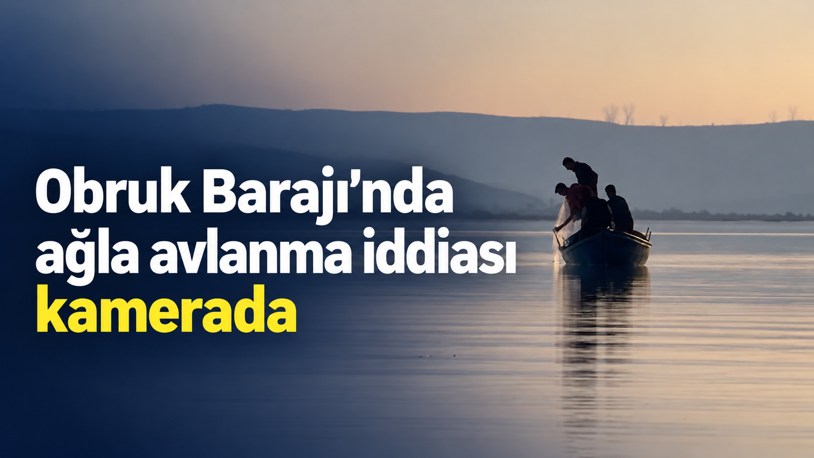 Obruk Barajı’nda ağla avlanma iddiası kamerada