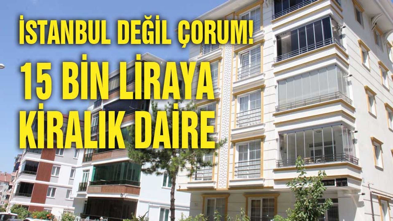 İstanbul değil Çorum! 15 bin liraya kiralık daire