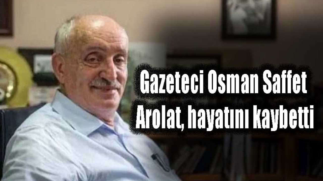 Gazeteci Osman Saffet Arolat, hayatını kaybetti
