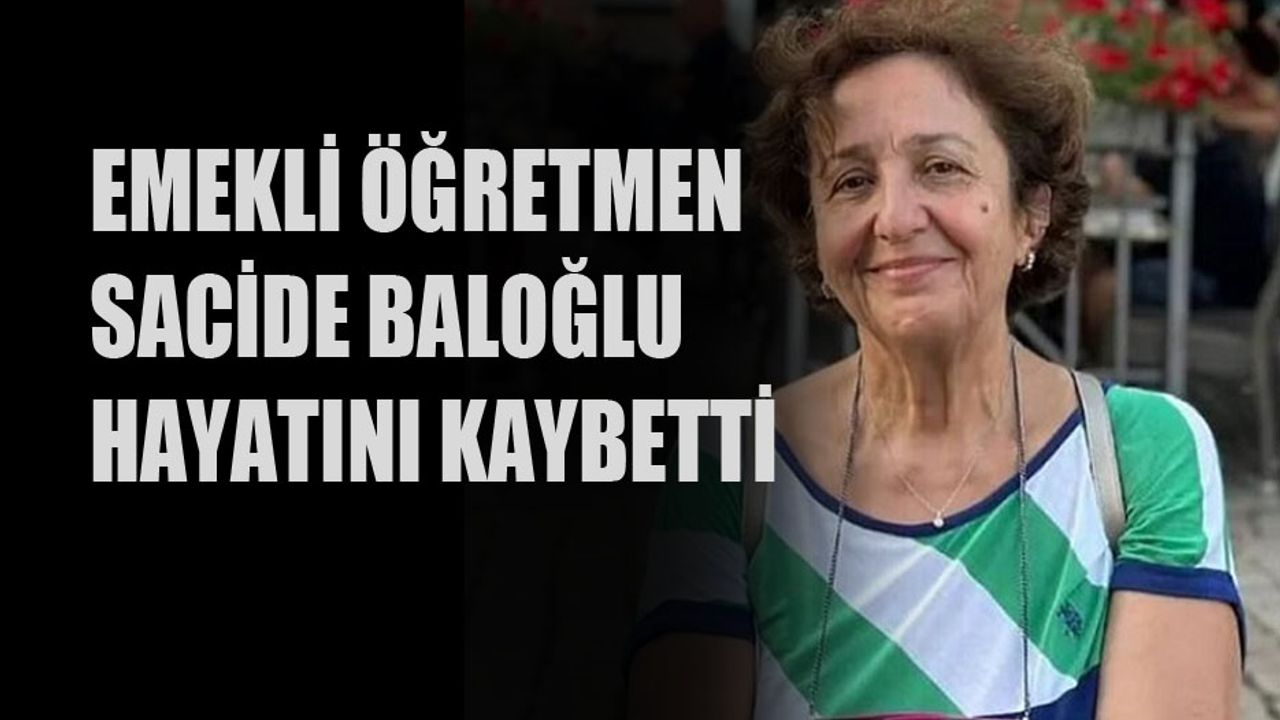 Emekli öğretmen Sacide Baloğlu hayatını kaybetti!