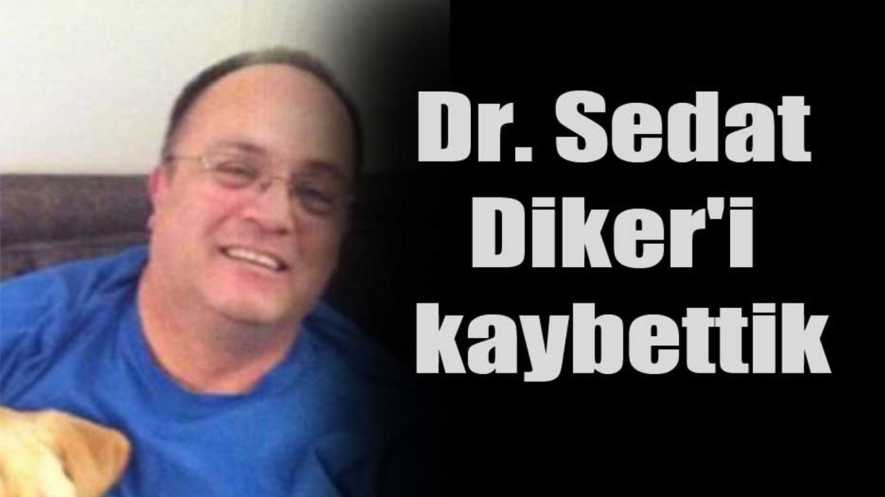 Dr. Sedat Diker'i kaybettik