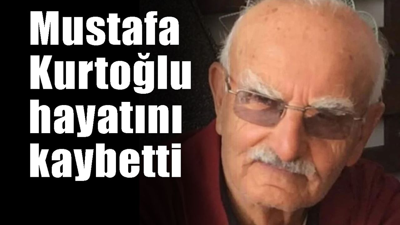 Mustafa Kurtoğlu  hayatını kaybetti