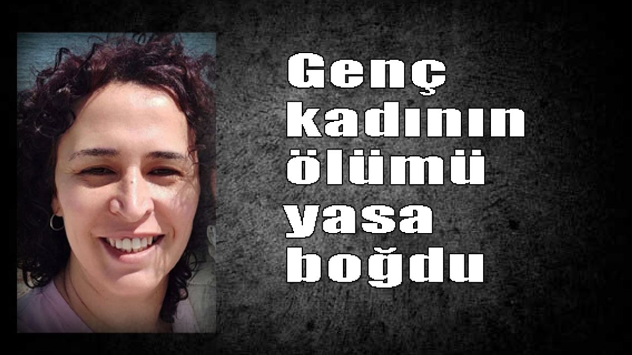 Genç kadının ölümü yasa boğdu