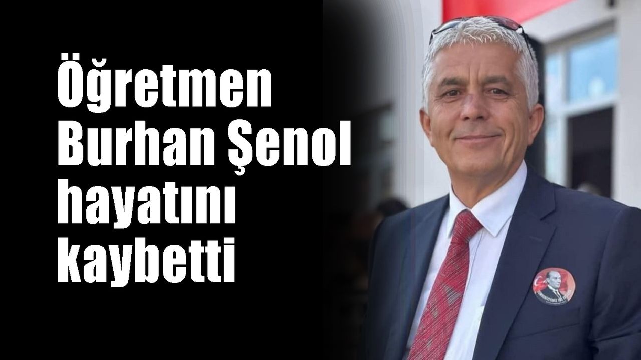 Öğretmen Burhan Şenol hayatını kaybetti