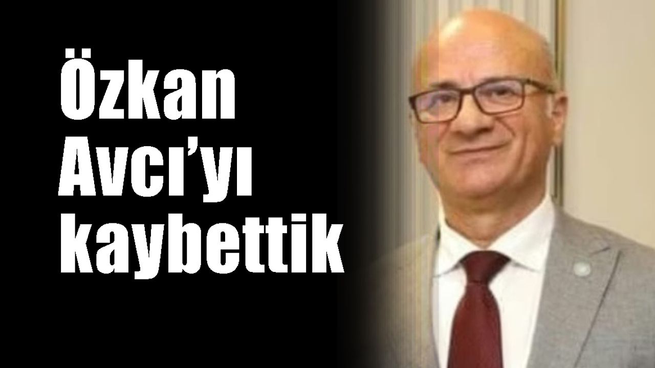 Özkan Avcı’yı kaybettik
