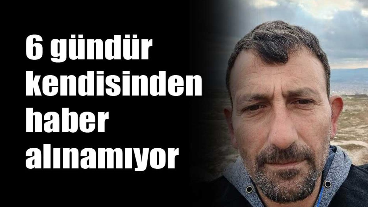 6 gündür kendisinden haber alınamıyor