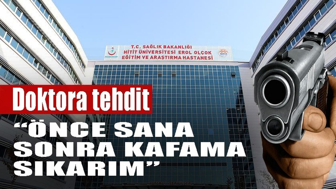 Çorum’da doktora tehdit: “Önce sana sonra kafama sıkarım”