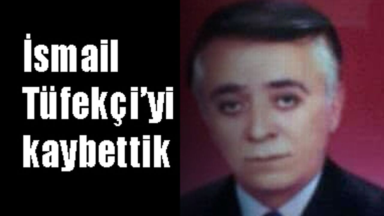 İsmail Tüfekçi’yi kaybettik