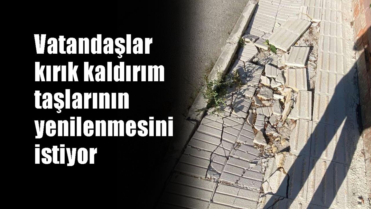 Vatandaşlar kırık kaldırım taşlarının yenilenmesini istiyor