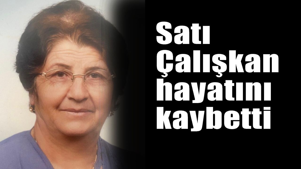 Satı Çalışkan hayatını kaybetti