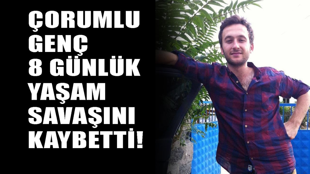 Çorumlu genç 8 günlük yaşam savaşını kaybetti