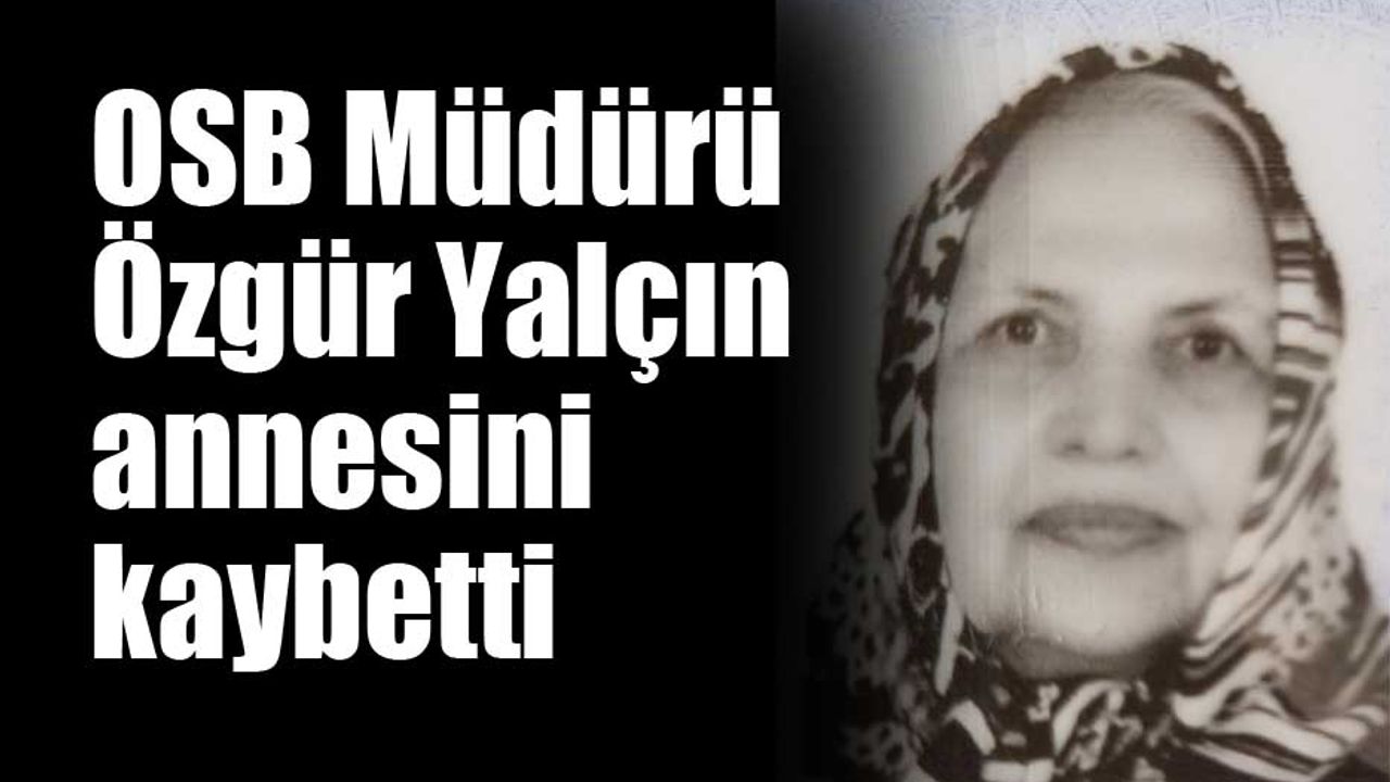 OSB Müdürü Özgür Yalçın annesini kaybetti