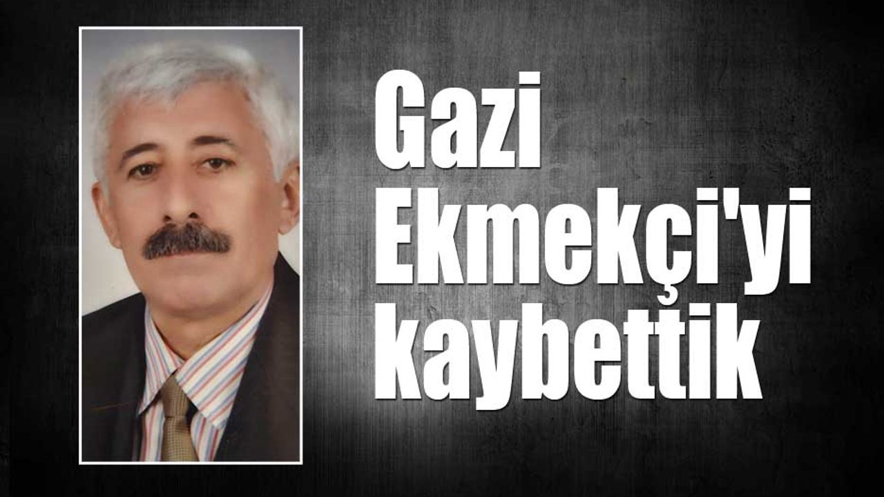 Gazi Ekmekçi'yi kaybettik