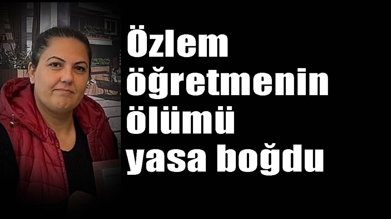Özlem öğretmenin ölümü yasa boğdu