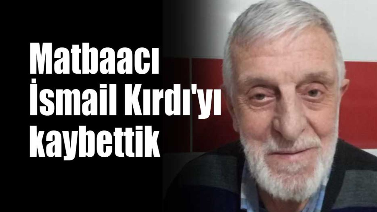 Matbaacı İsmail Kırdı'yı kaybettik