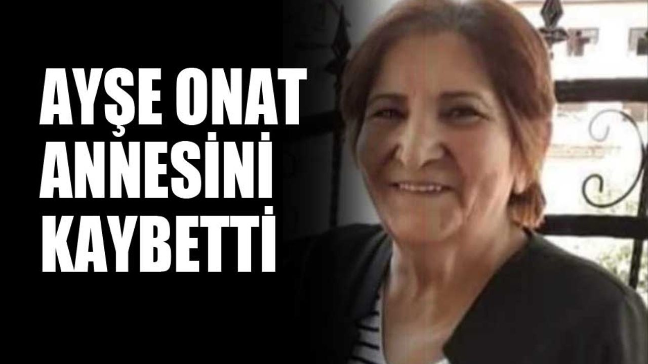 Ayşe Onat annesini kaybetti