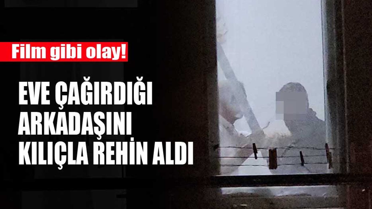 Çorum’da bir kişi eve çağırdığı arkadaşını kılıçla rehin aldı