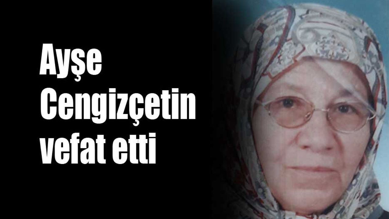 Ayşe Cengizçetin vefat etti