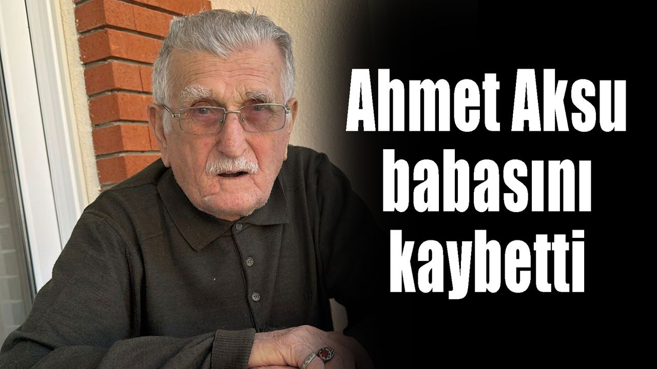 Ahmet Aksu babasını kaybetti