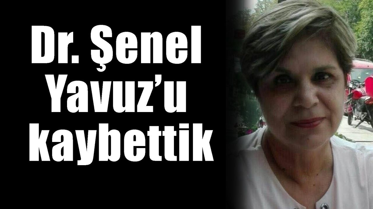 Dr. Şenel Yavuz’u  kaybettik