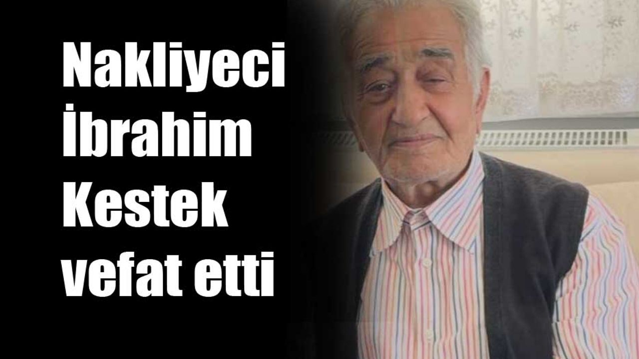 Nakliyeci İbrahim Kestek vefat etti