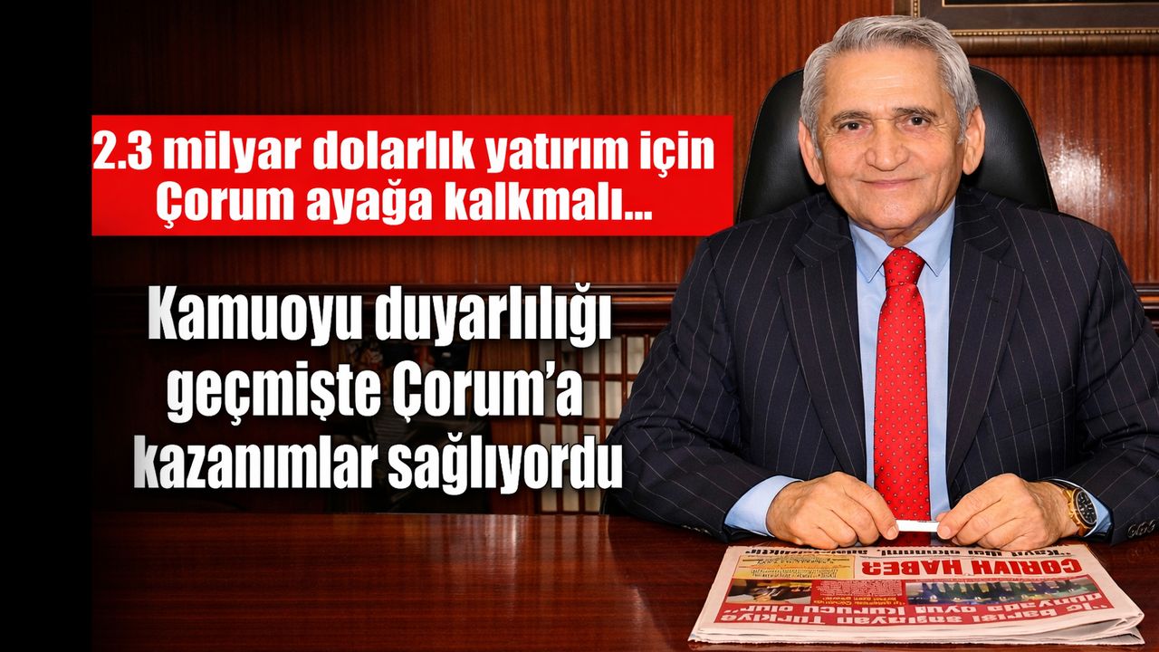 Kamuoyu duyarlılığı geçmişte Çorum’a kazanımlar sağlıyordu