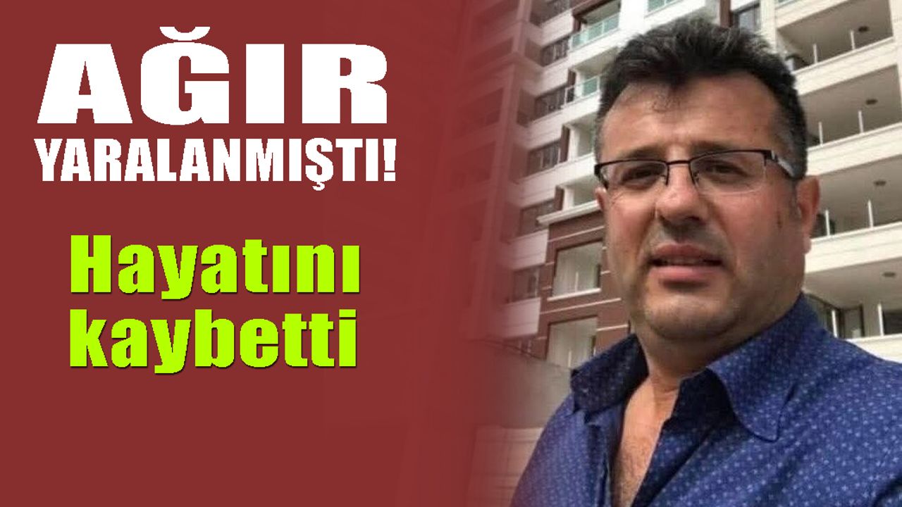 Ağır yaralanmıştı, hayatını kaybetti...