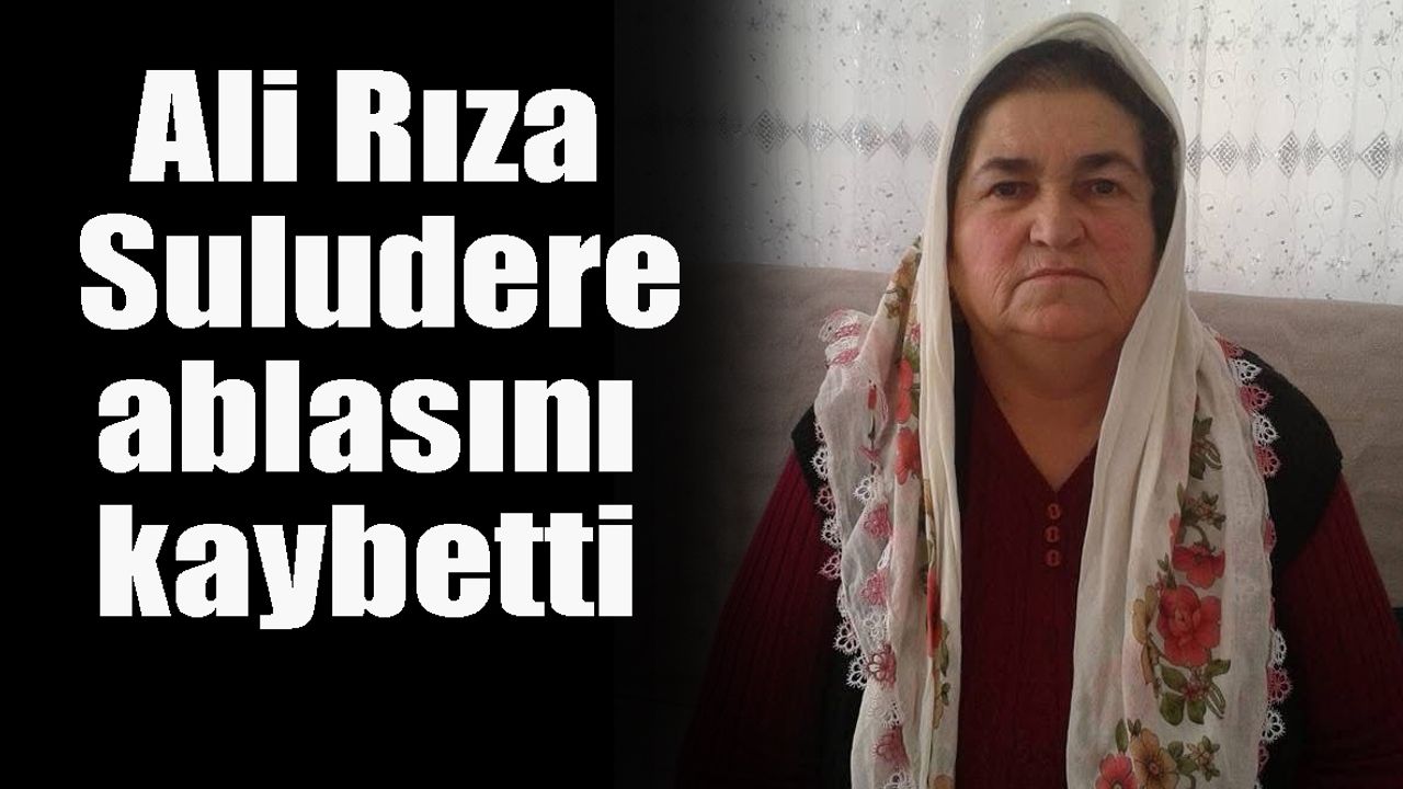 Ali Rıza Suludere ablasını kaybetti