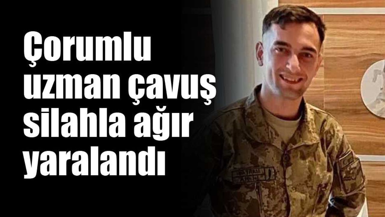 Çorumlu uzman çavuş silahla ağır yaralandı