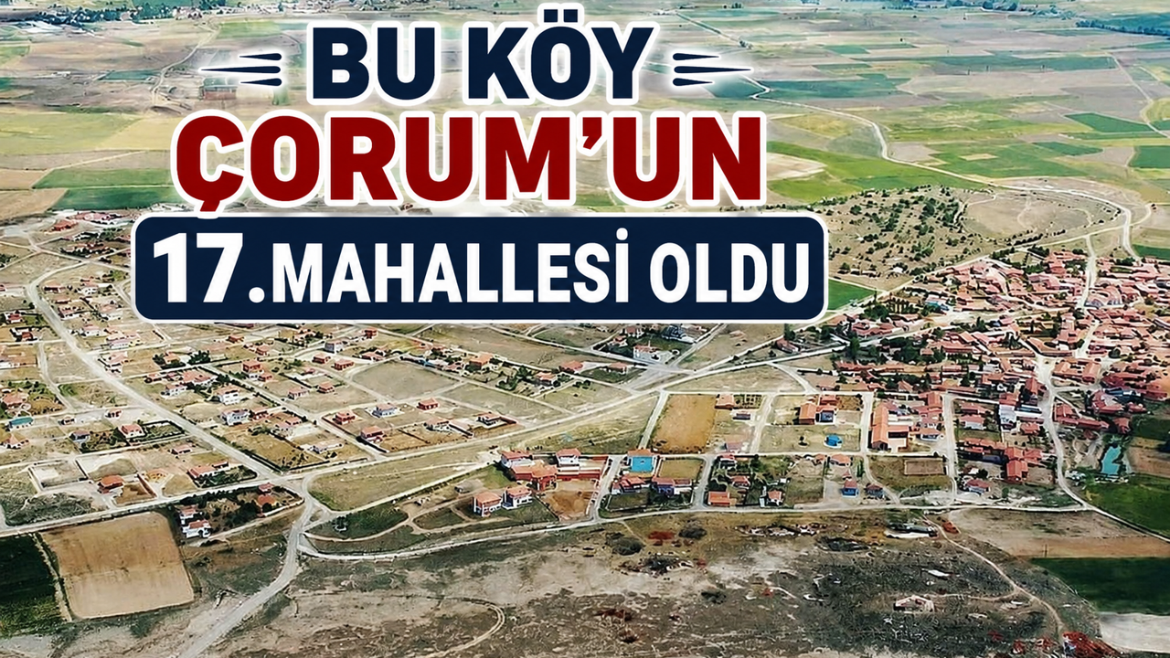Bu köy Çorum'un 17.mahallesi oldu