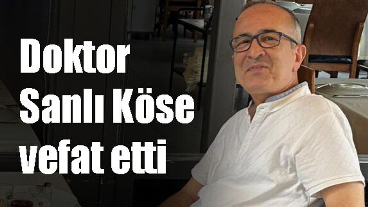 Doktor Sanlı Köse vefat etti