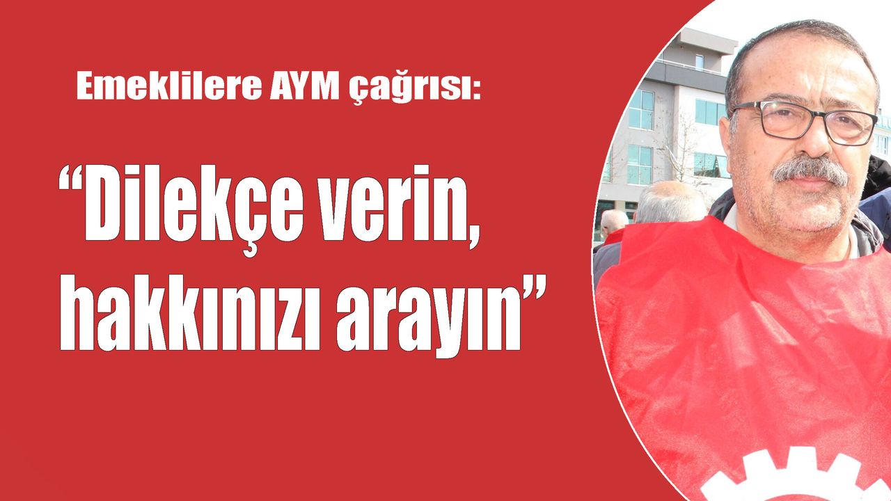 Emeklilere AYM çağrısı:   “Dilekçe verin,  hakkınızı arayın”