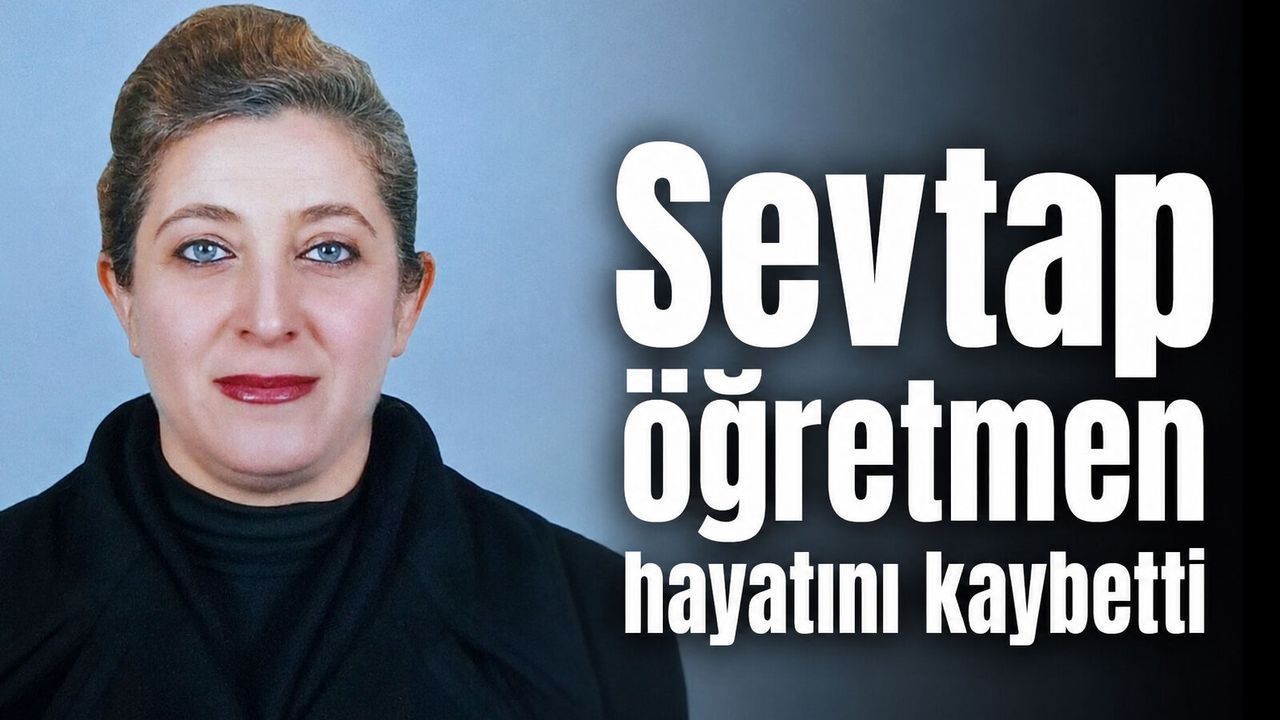 Sevtap öğretmen hayatını kaybetti