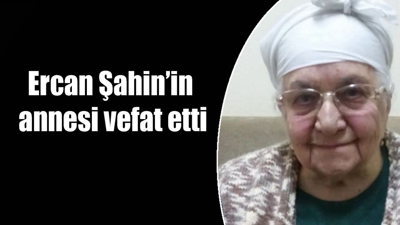 Ercan Şahin’in  annesi vefat etti