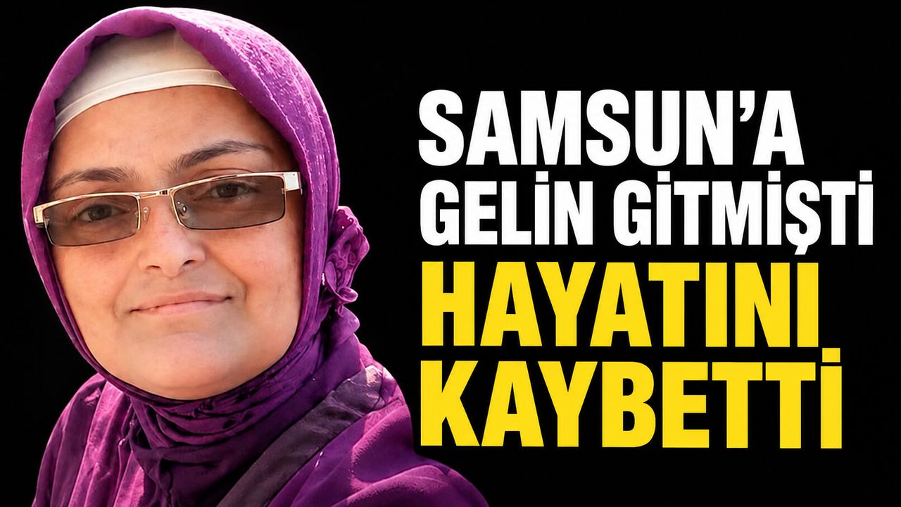 Samsun'a gelin gitmişti hayatını kaybetti!