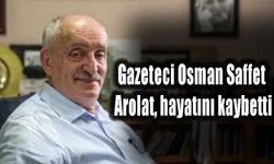 Gazeteci Osman Saffet Arolat, hayatını kaybetti