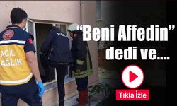 “Beni affedin” dedi…