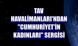 TAV Havalimanları’ndan "Cumhuriyet’in Kadınları" sergisi