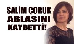 Salim Çoruk, ablasını kaybetti