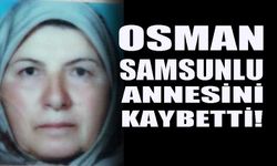 Osman Samsunlu annesini kaybetti