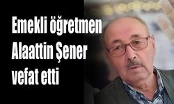 Emekli öğretmen Alaattin Şener vefat etti