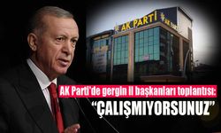 AK Parti'de gergin il başkanları toplantısı: "Çalışmıyorsunuz"
