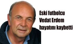 Eski futbolcu Vedat  Erdem hayatını kaybetti