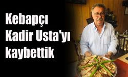 Kebapçı Kadir Usta'yı kaybettik