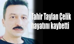 Tahir Taylan Çelik  hayatını kaybetti