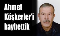 Ahmet Köşkerler’i kaybettik