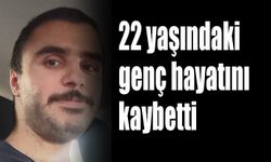 22 yaşındaki genç hayatını kaybetti