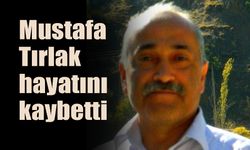 Mustafa Tırlak hayatını kaybetti