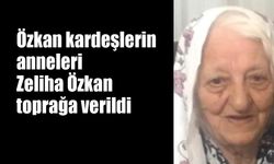 Özkan kardeşlerin anneleri Zeliha Özkan toprağa verildi